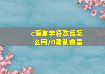 c语言字符数组怎么用\0限制数量